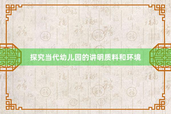 探究当代幼儿园的讲明质料和环境